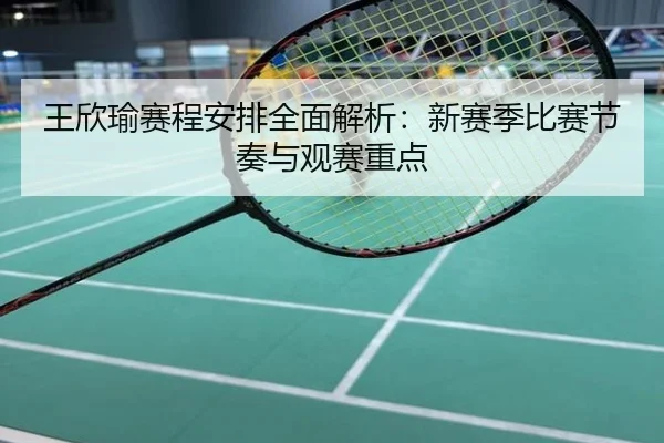 王欣瑜赛程安排全面解析：新赛季比赛节奏与观赛重点